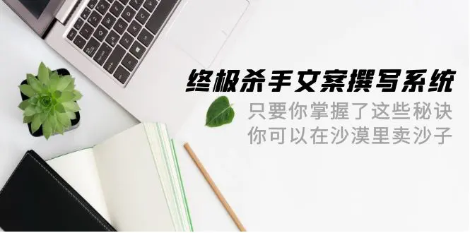 终极杀手文案-撰写系统 只要你掌握了这些秘诀 你可以在沙漠里卖沙子-42节