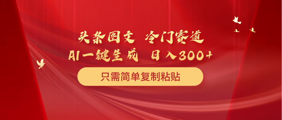 头条图文冷门赛道 只需简单复制粘贴 几分钟一条作品 日入300+