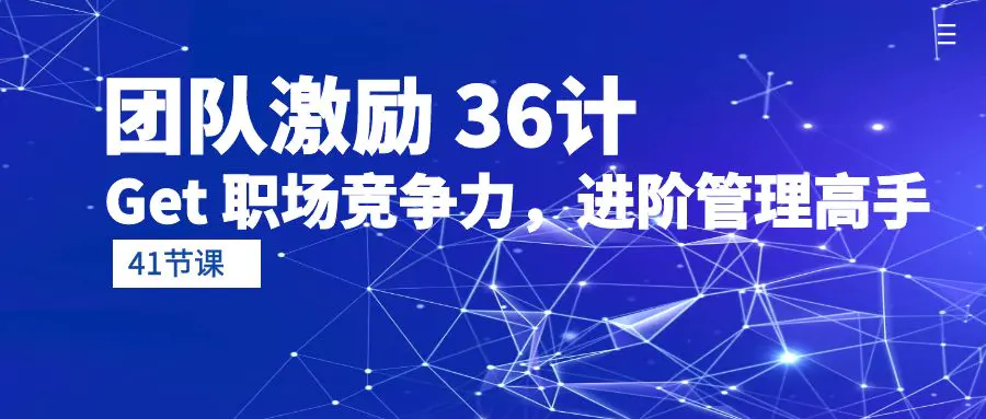 团队激励36计-Get 职场竞争力，进阶管理高手（41节课）