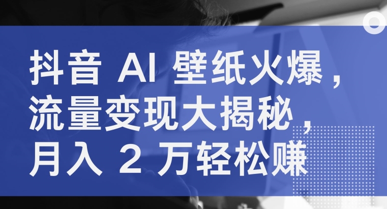 抖音AI壁纸火爆，流量变现大揭秘，月入2万轻松赚