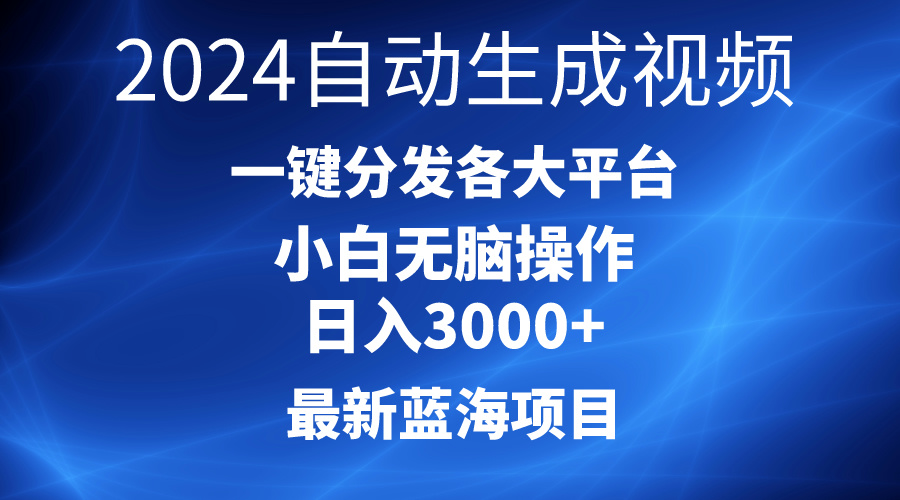 2024最新蓝海项目，AI一键生成爆款视频，分发各大平台，轻松日入3000+，小白无脑操作