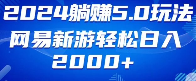 2024躺赚5.0玩法，网易新游轻松日入2000+