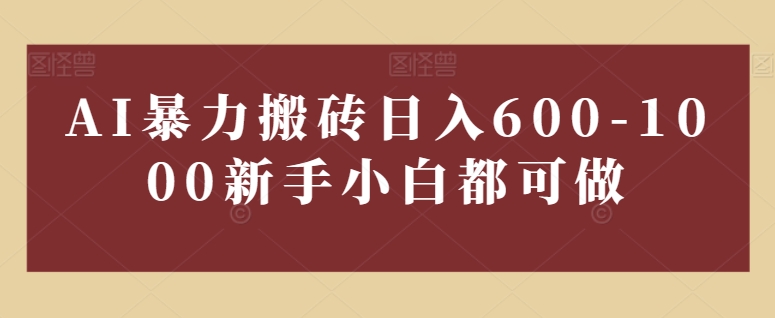 AI暴力搬砖日入600-1000，新手小白都可做