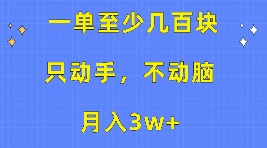 一单至少几百块，只动手不动脑，月入3w+。看完就能上手，详细教程