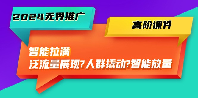 2024无界推广高阶课件，智能拉满，泛流量展现→人群撬动→智能放量-45节