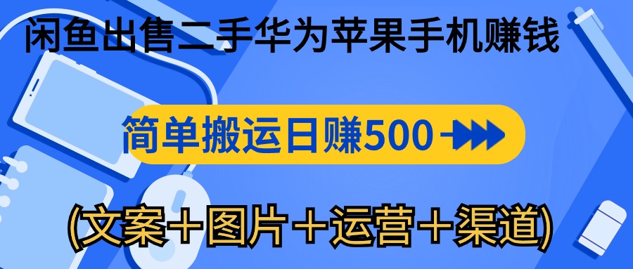闲鱼出售二手华为苹果手机赚钱，简单搬运 日赚500-1000(文案＋图片＋运营+渠道)