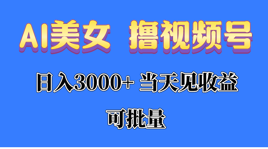 AI美女撸视频号分成，当天见收益，日入3000+，可批量