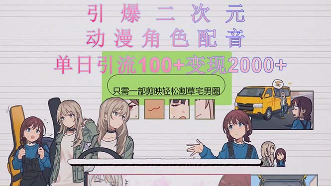 引爆二次元，用动漫角色配音割草宅男圈，只需一个剪映，轻松一天引流100+，变现2000+