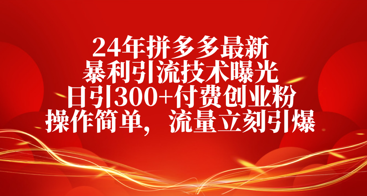 2024年拼多多最新暴利引流技术曝光，日引300+付费创业粉，操作简单，流量立刻引爆