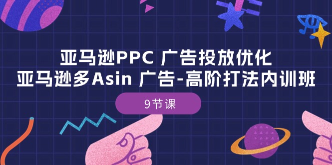 亚马逊PPC广告投放优化：亚马逊多Asin 广告-高阶打法内训班-9节课