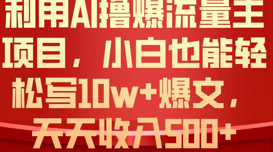 利用AI撸爆流量主收益，小白也能轻松写10W+爆款文章，轻松日入500+