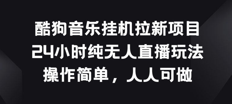 酷狗音乐挂机拉新项目，24小时纯无人直播玩法，操作简单人人可做