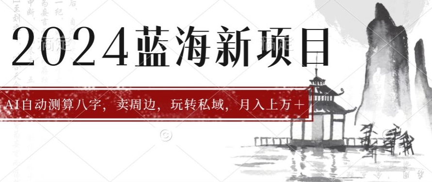2024年蓝海项目智能AI算命，测算八字，带货月入上万+