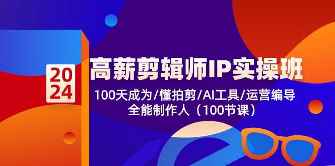 高薪剪辑师IP实操班-第2期，100天成为懂拍剪/AI工具/运营编导/全能制作人