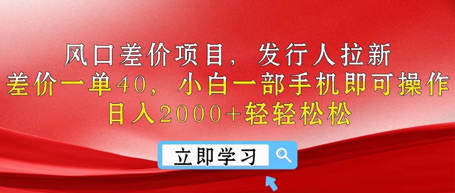 风口差价项目，发行人拉新，差价一单40，小白一部手机即可操作，日入2000+