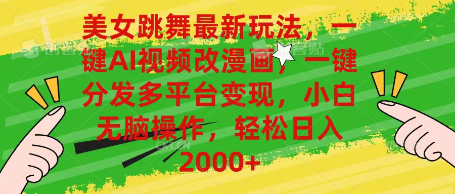 美女跳舞最新玩法，AI一键改漫画，一键分发多平台变现，小白无脑操作，日入2000+