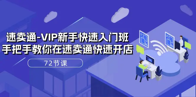 速卖通VIP新手快速入门班，手把手教你在速卖通快速开店（72节课）