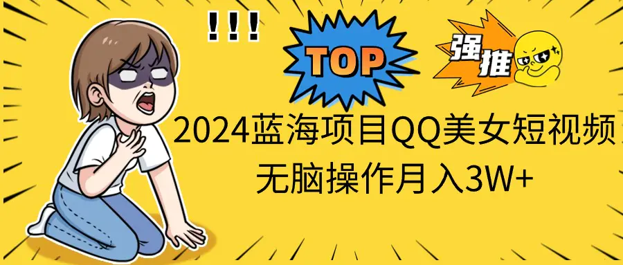 2024蓝海项目，QQ美女短视频，无脑操作月入3W+
