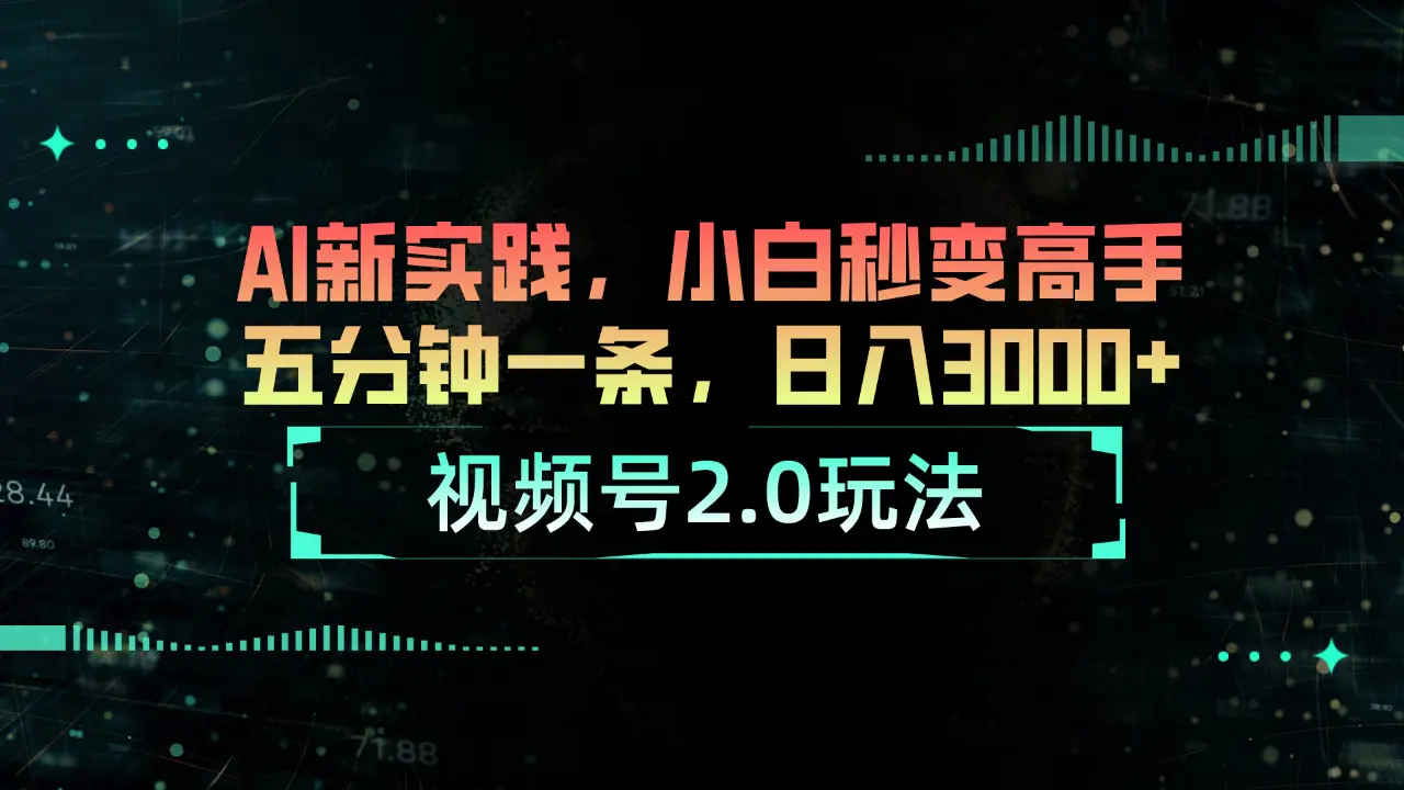 视频号2.0玩法-AI新实践，小白秒变高手五分钟一条，日入3000+