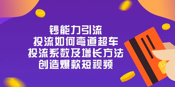 钞能力引流：投流弯道超车，投流系数及增长方法，创造爆款短视频-20节