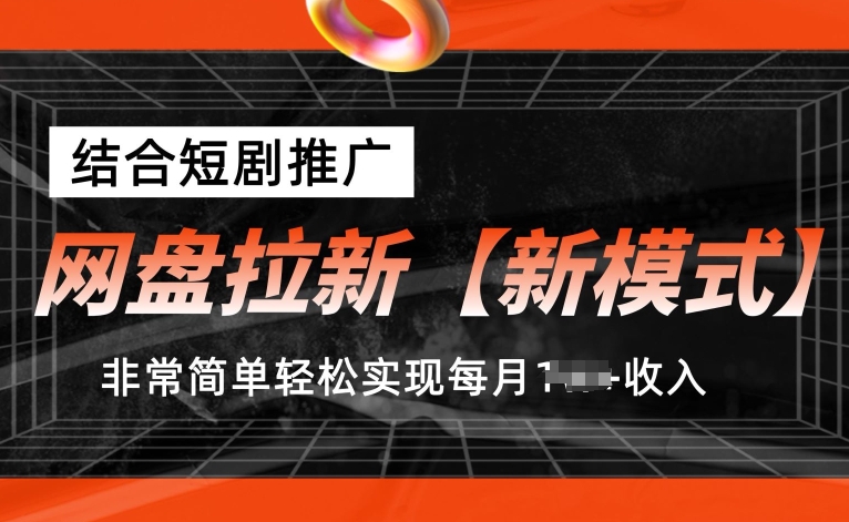 网盘拉新新模式，结合短剧推广，听话照做，非常简单轻松实现每月1w+收入