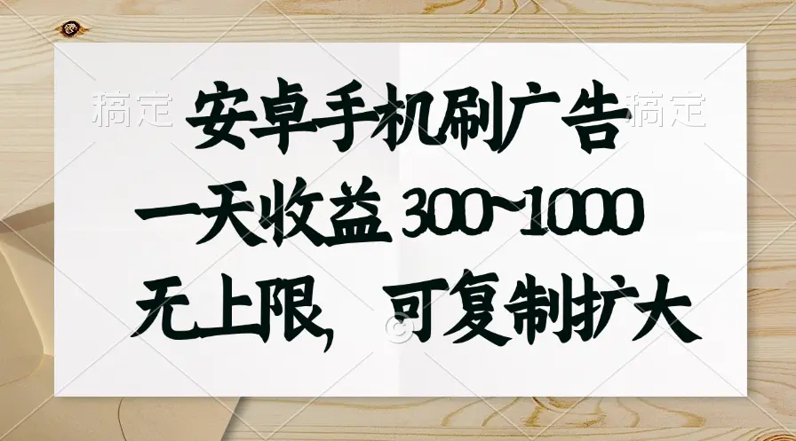 安卓手机刷广告，一天收益300~1000，无上限，可批量复制扩大