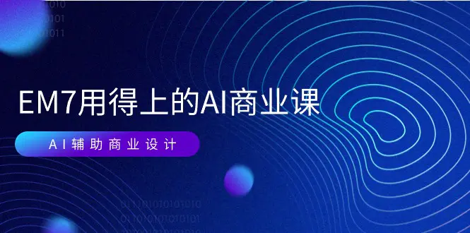 EM7用得上的 AI商业课网络课：AI辅助商业设计/0基础AI视频落地（37节）
