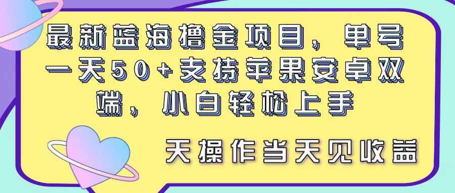 最新蓝海撸金项目，单号一天50+， 支持苹果安卓双端，小白轻松上手 当天见收益