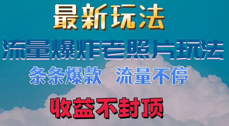 最新流量爆炸的老照片玩法，条条爆款，流量不停，日收300+