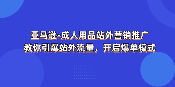 亚马逊成人用品站外营销推广 教你引爆站外流量，开启爆单模式