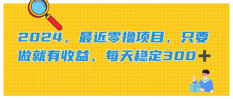 2024最新零撸项目，只要做就有收益，每天动动手指稳定收益300+