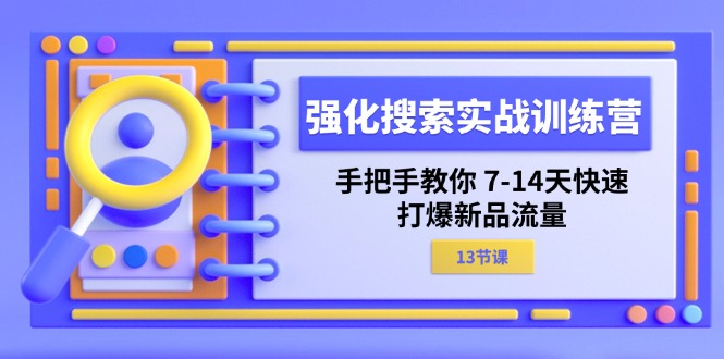 强化搜索实战训练营，手把手教你 7-14天快速-打爆新品流量（13节课）