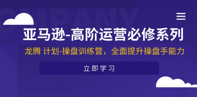 亚马逊高阶运营必修系列，龙腾 计划-操盘训练营，全面提升操盘手能力