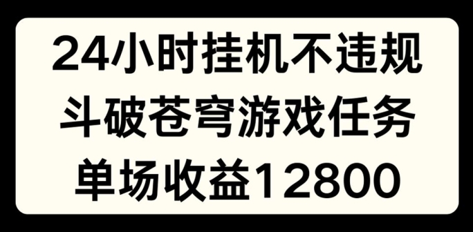 24小时无人挂机不违规，斗破苍穹游戏任务，单场直播最高收益1280