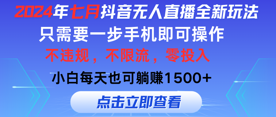 2024年七月抖音无人直播全新玩法，只需一部手机即可操作，小白每天也可每天躺赚1500+