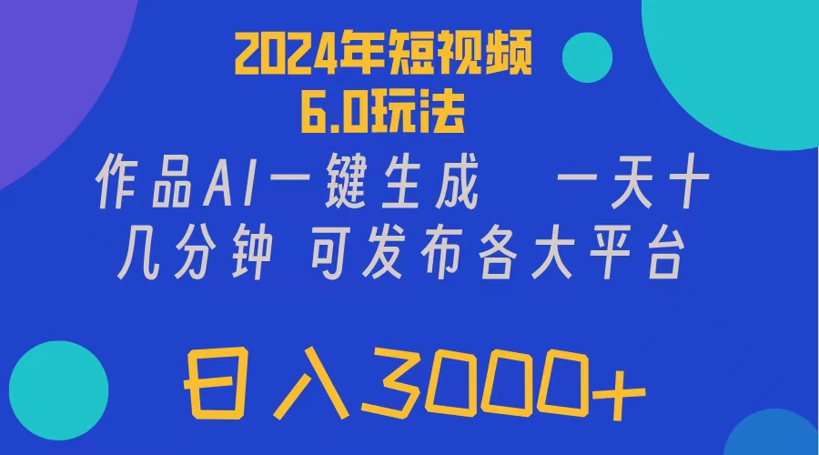 2024年短视频6.0玩法，作品AI一键生成，可各大短视频同发布，轻松日入3000+