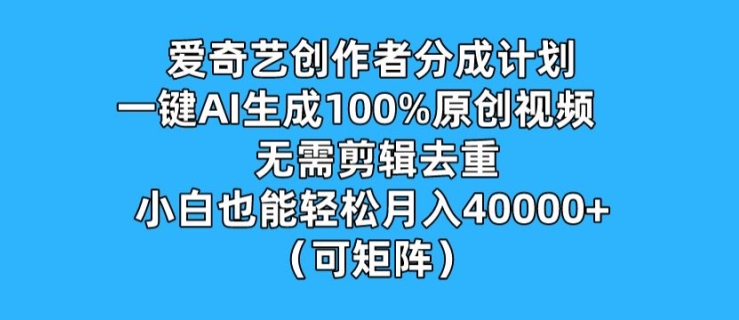 爱奇艺创作者分成计划，一键AI生成100%原创视频，无需剪辑、去重，小白也能轻松月入1w