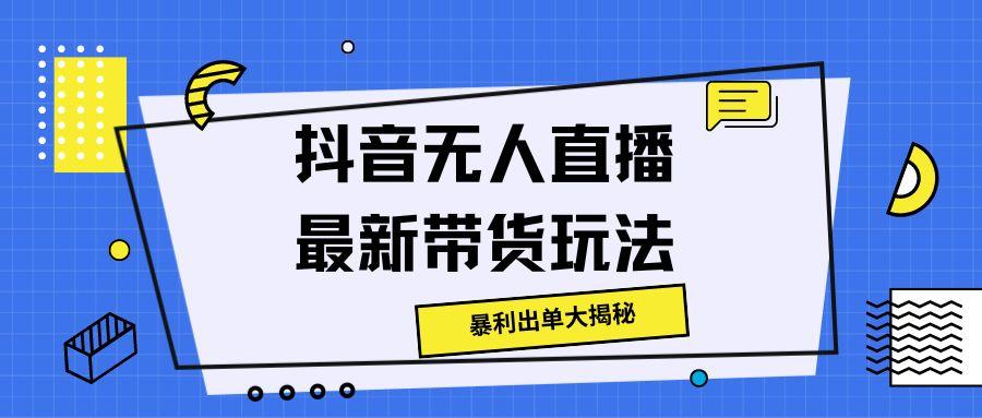 抖音无人直播最新带货玩法，暴利出单大揭秘