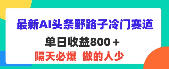 最新AI头条野路子冷门赛道，隔天必爆，适合小白