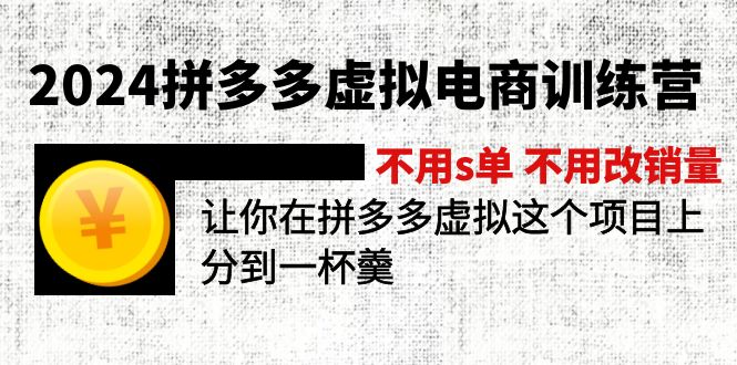 2024拼多多虚拟电商训练营 不刷单 不改销量 做虚拟项目分一杯羹(更新10节)