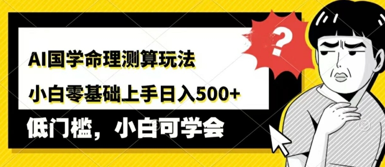 AI国学命理测算玩法，小白零基础上手，日入几张