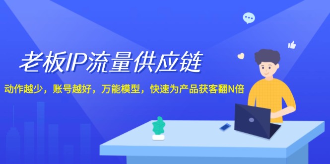 老板IP流量供应链，动作越少，账号越好，万能模型，快速为产品获客翻N倍