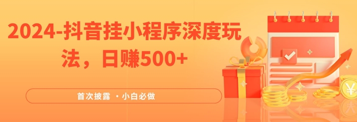 2024全网首次披露，抖音挂小程序深度玩法，日赚500+，简单、稳定，带渠道收入，小白必做