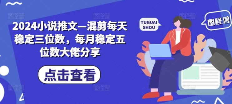 2024小说推文混剪，每天稳定三位数，每月稳定五位数大佬分享