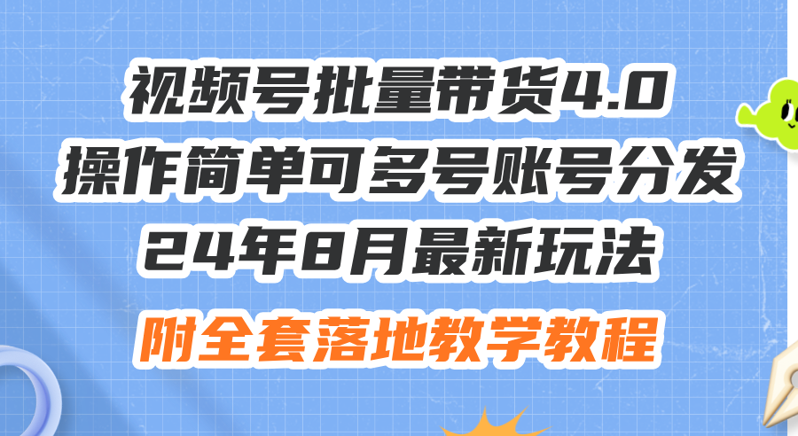 24年8月最新玩法视频号批量带货4.0，操作简单可多号账号分发，附全套落地教程