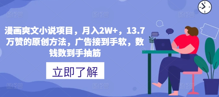 漫画爽文小说项目，月入2W+，13.7万赞的原创方法，广告接到手软，数钱数到手抽筋