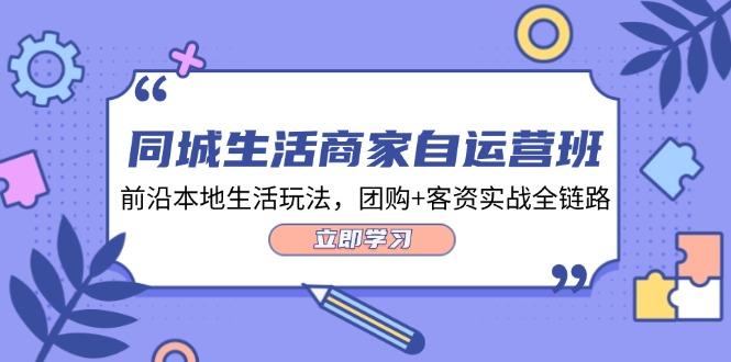 同城生活商家自运营班，前沿本地生活玩法，团购+客资实战全链路-34节课