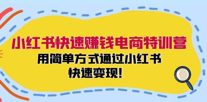 小红书快速赚钱电商特训营：用简单方式通过小红书快速变现