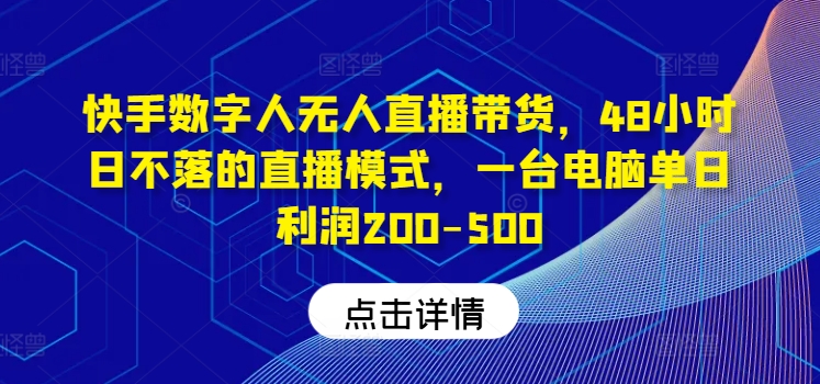 快手数字人带货教程，日不落48小时直播模式，单台电脑日利润200-500