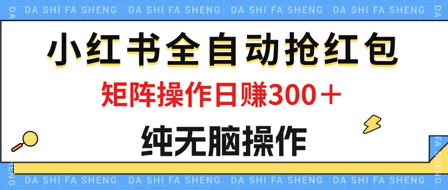 最新小红书全自动抢红包，单号一天50＋ 矩阵操作日入300＋，纯无脑操作